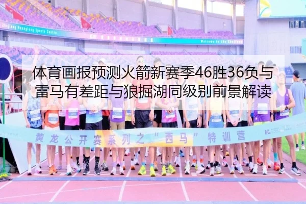体育画报预测火箭新赛季46胜36负与雷马有差距与狼掘湖同级别前景解读